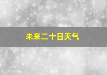 未来二十日天气