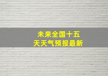 未来全国十五天天气预报最新