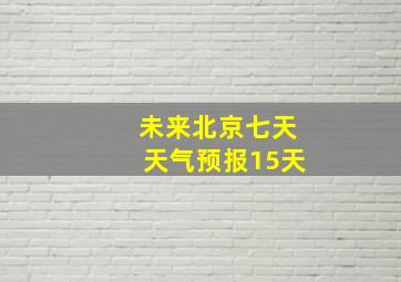 未来北京七天天气预报15天