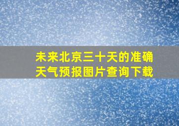 未来北京三十天的准确天气预报图片查询下载