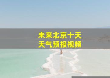 未来北京十天天气预报视频