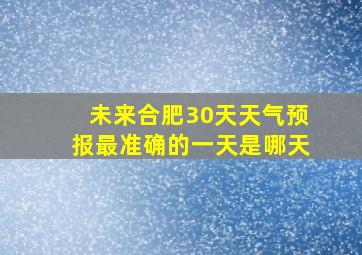 未来合肥30天天气预报最准确的一天是哪天