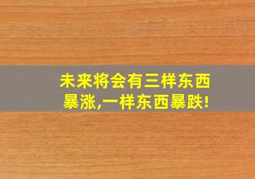 未来将会有三样东西暴涨,一样东西暴跌!