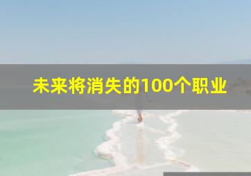 未来将消失的100个职业