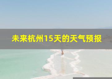 未来杭州15天的天气预报