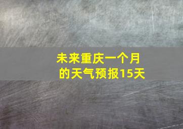 未来重庆一个月的天气预报15天