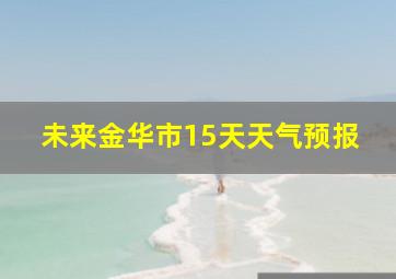 未来金华市15天天气预报