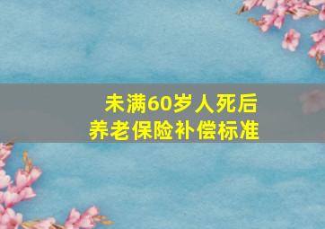 未满60岁人死后养老保险补偿标准