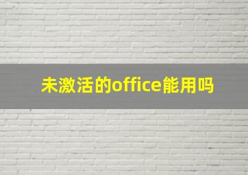 未激活的office能用吗