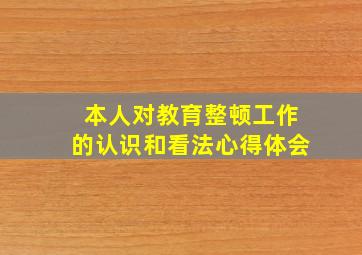 本人对教育整顿工作的认识和看法心得体会