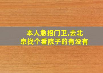 本人急招门卫,去北京找个看院子的有没有