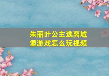 朱丽叶公主逃离城堡游戏怎么玩视频