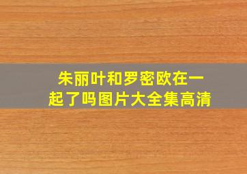 朱丽叶和罗密欧在一起了吗图片大全集高清