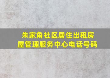 朱家角社区居住出租房屋管理服务中心电话号码