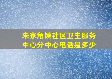 朱家角镇社区卫生服务中心分中心电话是多少