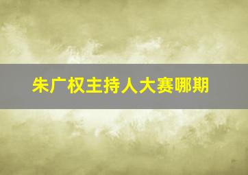 朱广权主持人大赛哪期