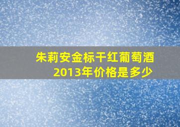 朱莉安金标干红葡萄酒2013年价格是多少