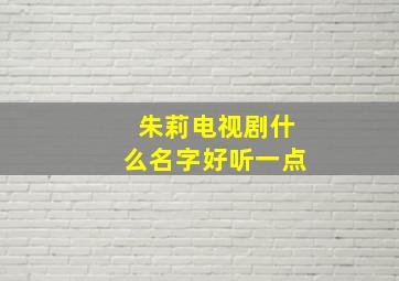 朱莉电视剧什么名字好听一点