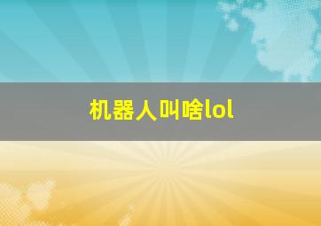 机器人叫啥lol