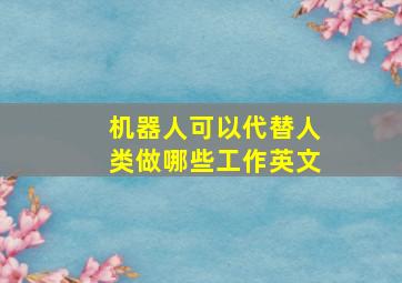 机器人可以代替人类做哪些工作英文