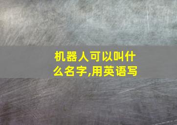 机器人可以叫什么名字,用英语写