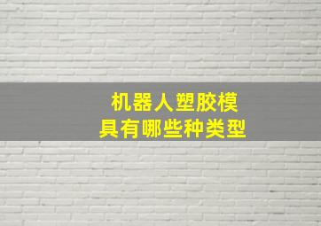 机器人塑胶模具有哪些种类型