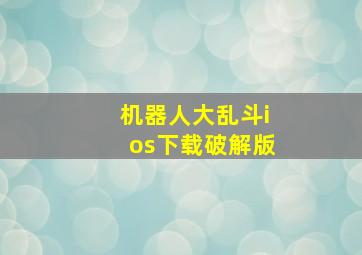 机器人大乱斗ios下载破解版