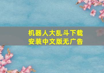 机器人大乱斗下载安装中文版无广告