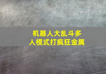 机器人大乱斗多人模式打疯狂金属