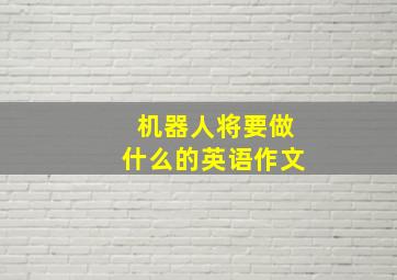 机器人将要做什么的英语作文