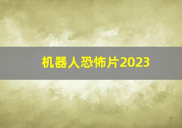 机器人恐怖片2023