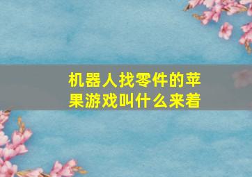 机器人找零件的苹果游戏叫什么来着