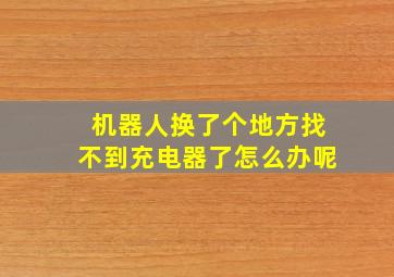 机器人换了个地方找不到充电器了怎么办呢