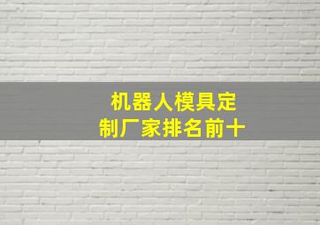 机器人模具定制厂家排名前十