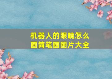 机器人的眼睛怎么画简笔画图片大全