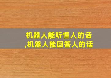 机器人能听懂人的话,机器人能回答人的话