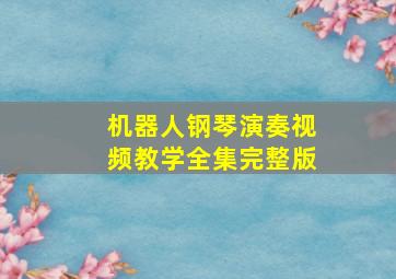 机器人钢琴演奏视频教学全集完整版