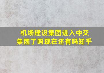 机场建设集团进入中交集团了吗现在还有吗知乎