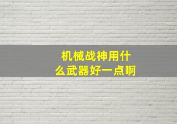 机械战神用什么武器好一点啊