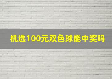 机选100元双色球能中奖吗