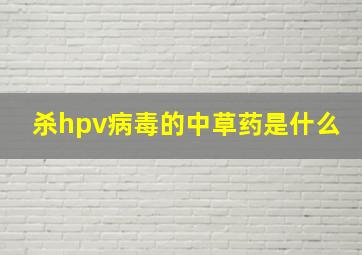 杀hpv病毒的中草药是什么