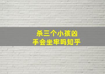 杀三个小孩凶手会坐牢吗知乎