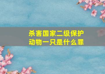 杀害国家二级保护动物一只是什么罪