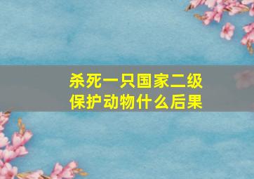 杀死一只国家二级保护动物什么后果