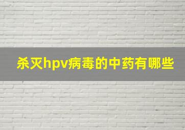 杀灭hpv病毒的中药有哪些