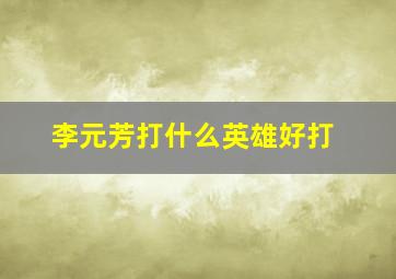 李元芳打什么英雄好打