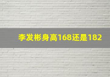 李发彬身高168还是182