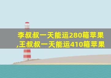 李叔叔一天能运280箱苹果,王叔叔一天能运410箱苹果