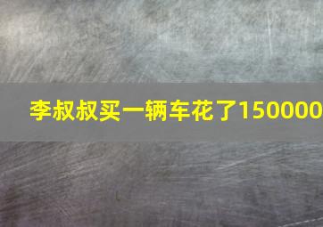 李叔叔买一辆车花了150000