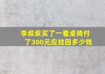 李叔叔买了一套桌椅付了300元应找回多少钱